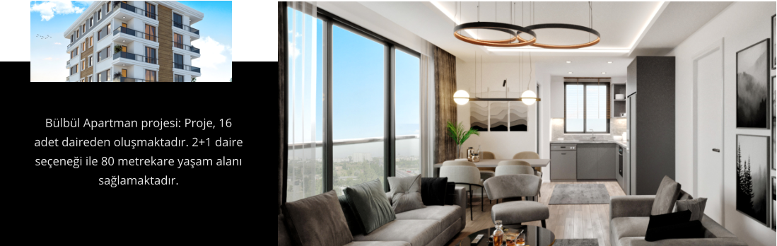 Bülbül Apartman projesi: Proje, 16 adet daireden oluşmaktadır. 2+1 daire seçeneği ile 80 metrekare yaşam alanı sağlamaktadır.