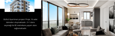 Bülbül Apartman projesi: Proje, 16 adet daireden oluşmaktadır. 2+1 daire seçeneği ile 80 metrekare yaşam alanı sağlamaktadır.